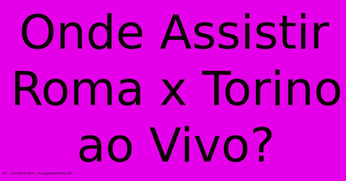 Onde Assistir Roma X Torino Ao Vivo?