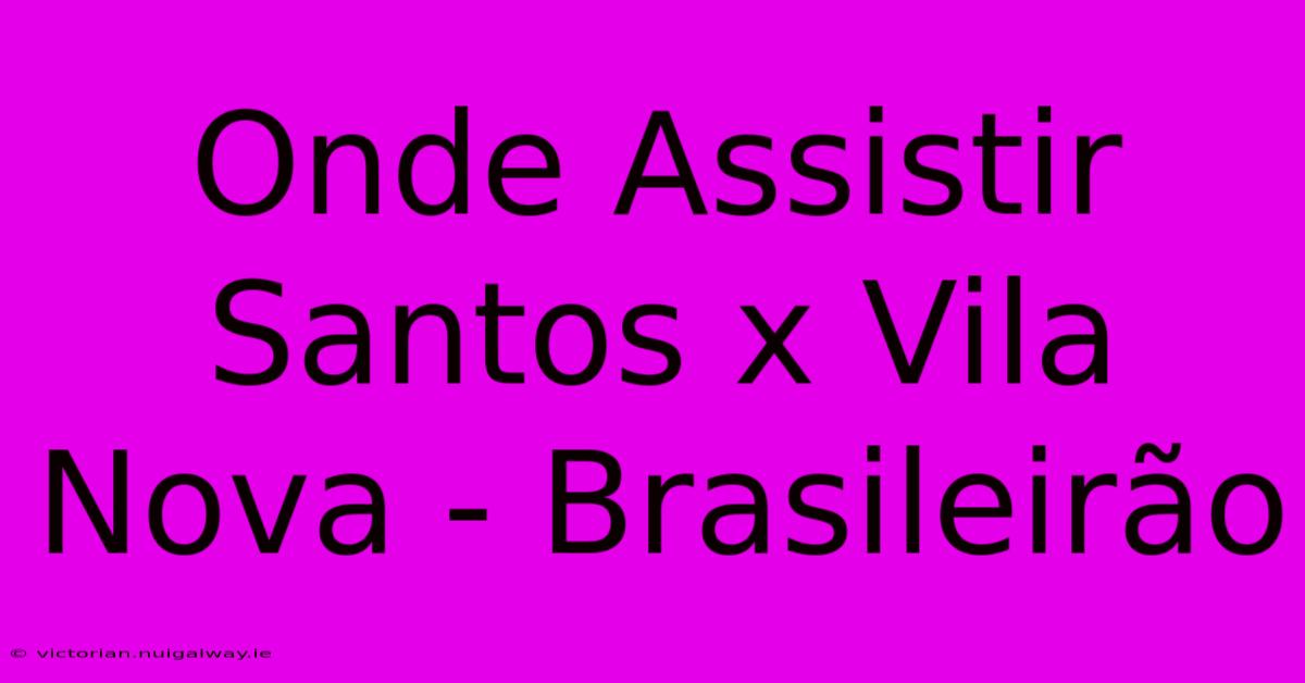 Onde Assistir Santos X Vila Nova - Brasileirão