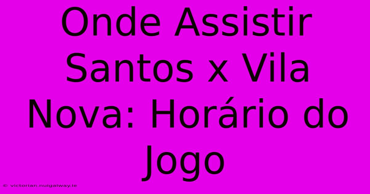 Onde Assistir Santos X Vila Nova: Horário Do Jogo