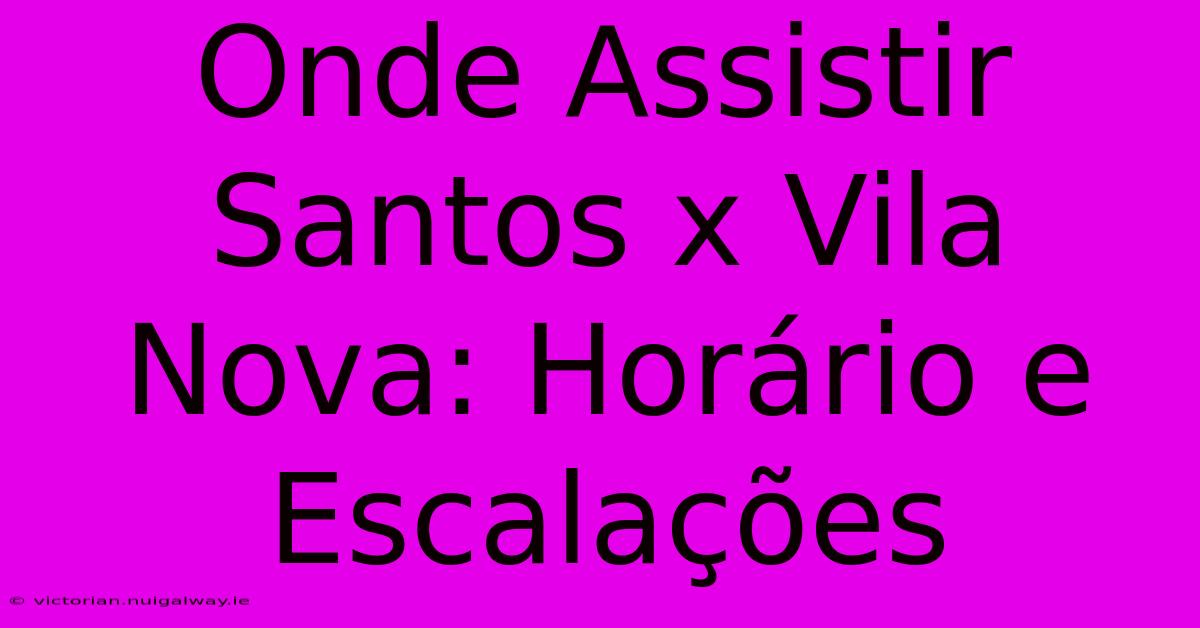 Onde Assistir Santos X Vila Nova: Horário E Escalações