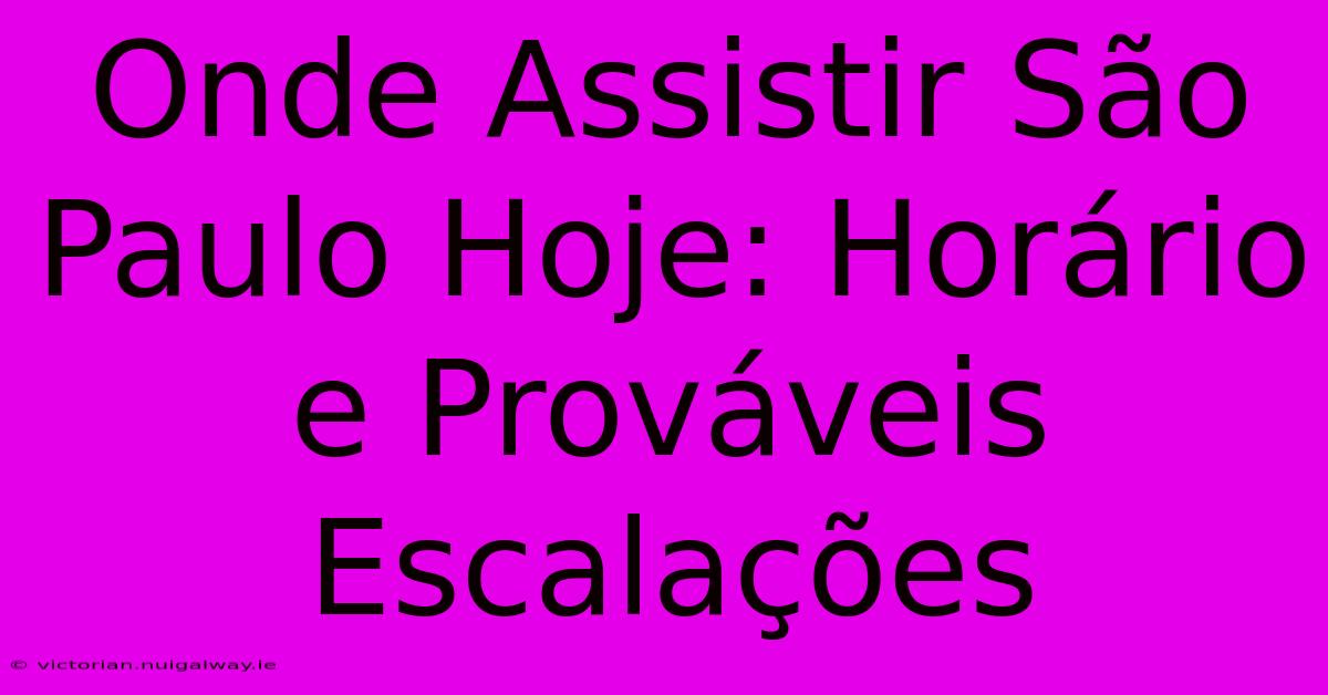 Onde Assistir São Paulo Hoje: Horário E Prováveis Escalações