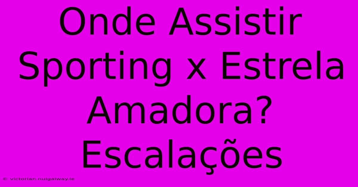 Onde Assistir Sporting X Estrela Amadora? Escalações