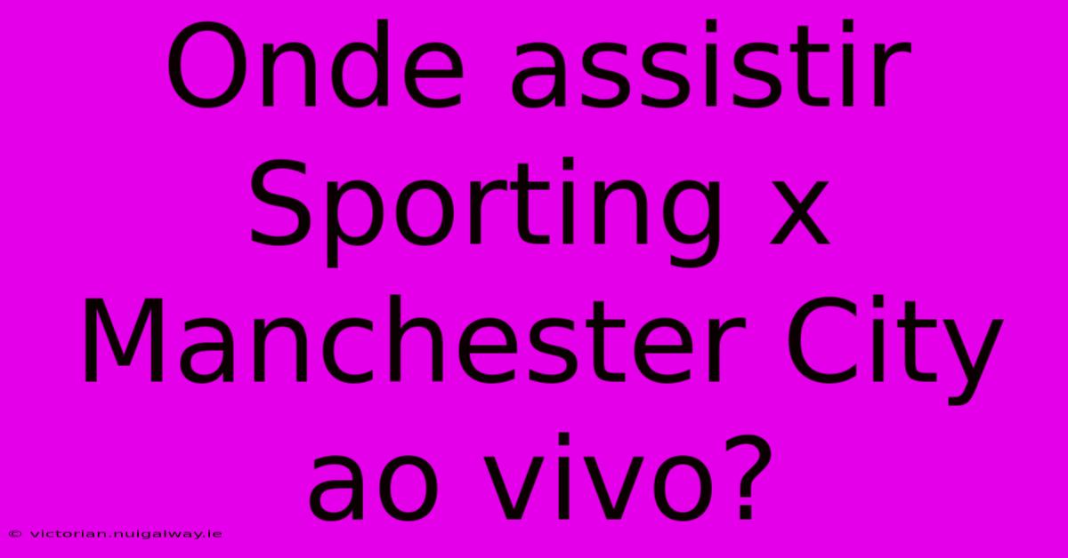 Onde Assistir Sporting X Manchester City Ao Vivo?