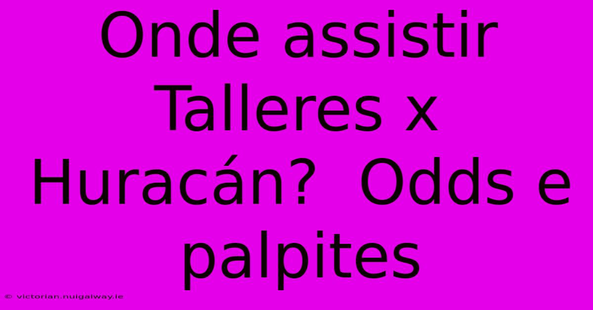 Onde Assistir Talleres X Huracán?  Odds E Palpites