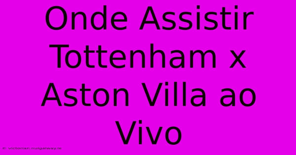 Onde Assistir Tottenham X Aston Villa Ao Vivo