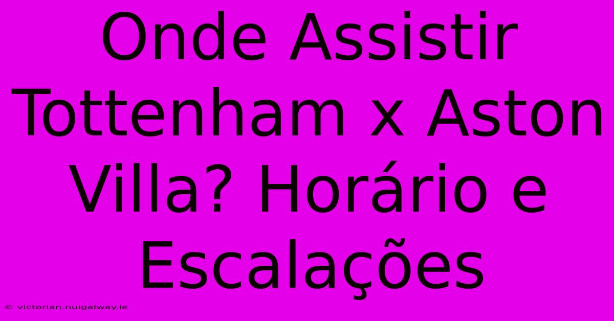 Onde Assistir Tottenham X Aston Villa? Horário E Escalações