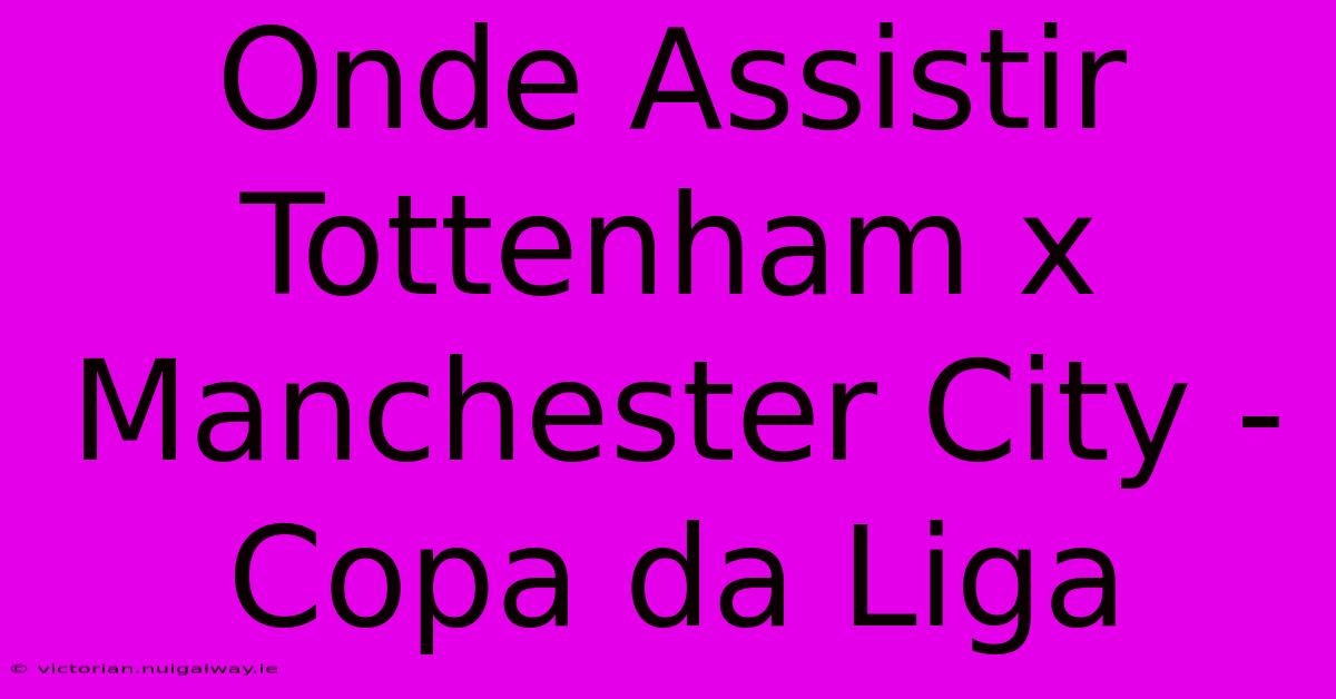 Onde Assistir Tottenham X Manchester City - Copa Da Liga