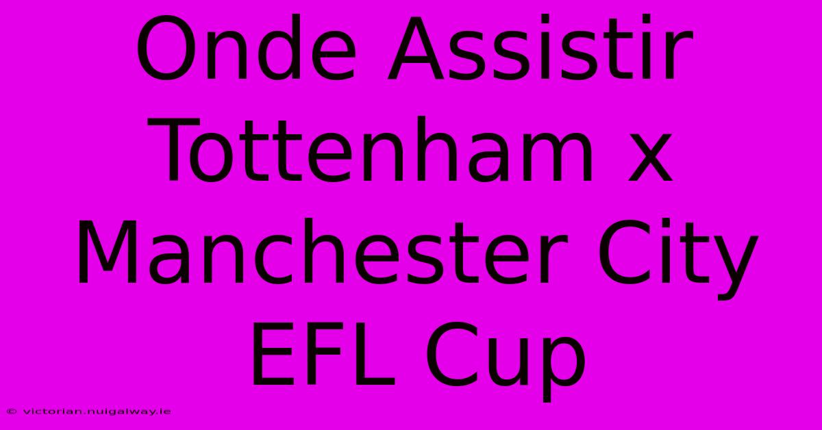 Onde Assistir Tottenham X Manchester City EFL Cup