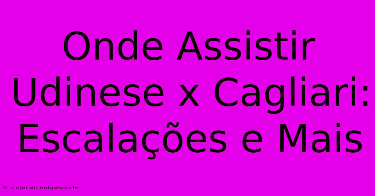 Onde Assistir Udinese X Cagliari: Escalações E Mais