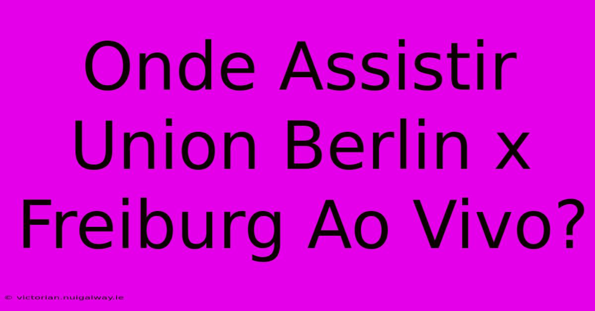 Onde Assistir Union Berlin X Freiburg Ao Vivo?