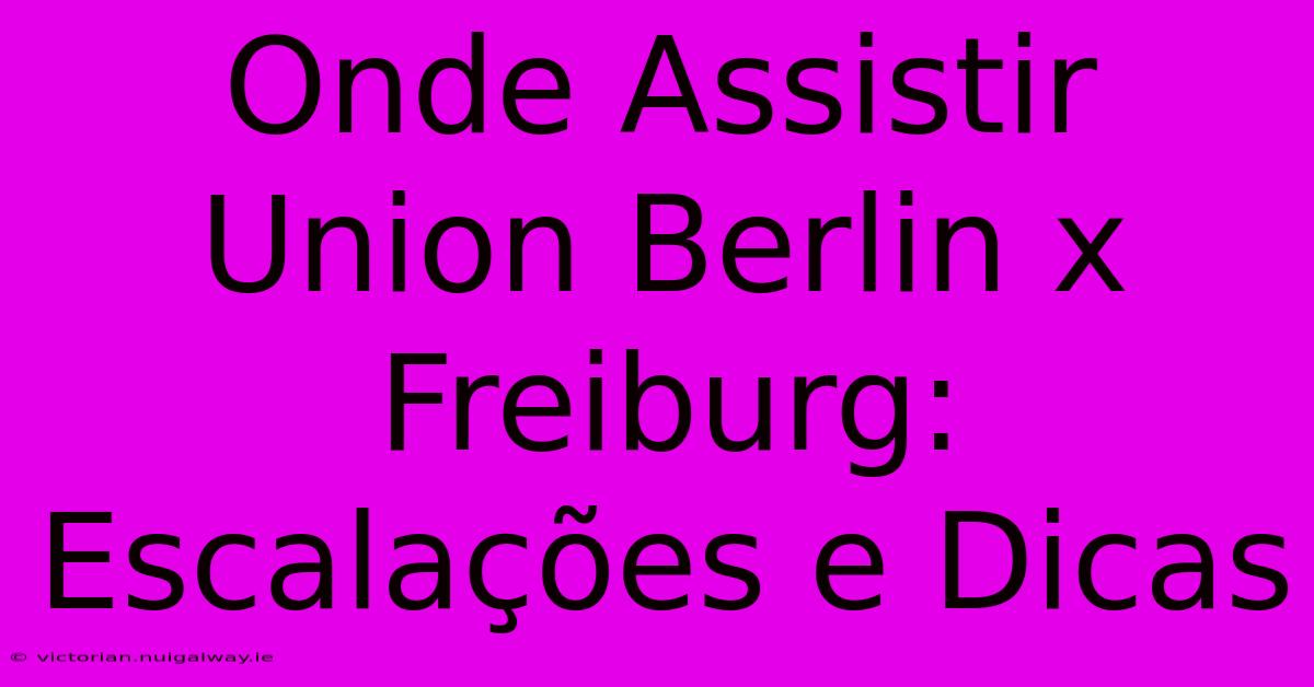 Onde Assistir Union Berlin X Freiburg: Escalações E Dicas