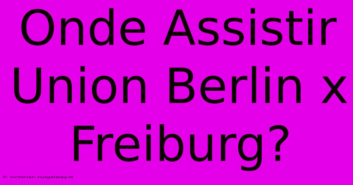 Onde Assistir Union Berlin X Freiburg?