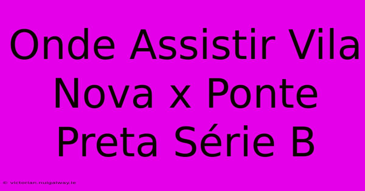 Onde Assistir Vila Nova X Ponte Preta Série B