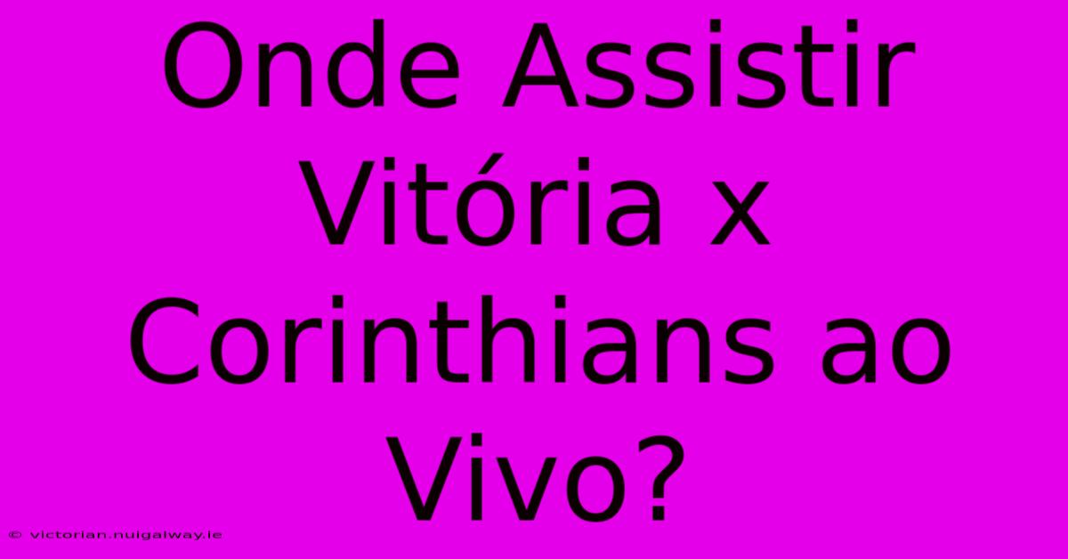 Onde Assistir Vitória X Corinthians Ao Vivo?