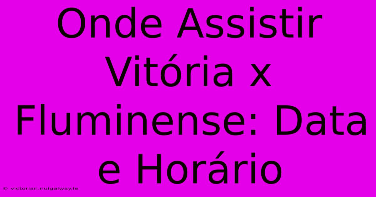 Onde Assistir Vitória X Fluminense: Data E Horário