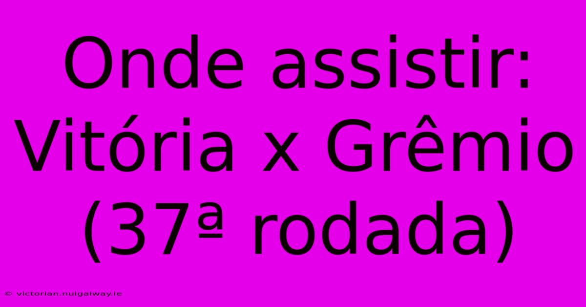 Onde Assistir: Vitória X Grêmio (37ª Rodada)