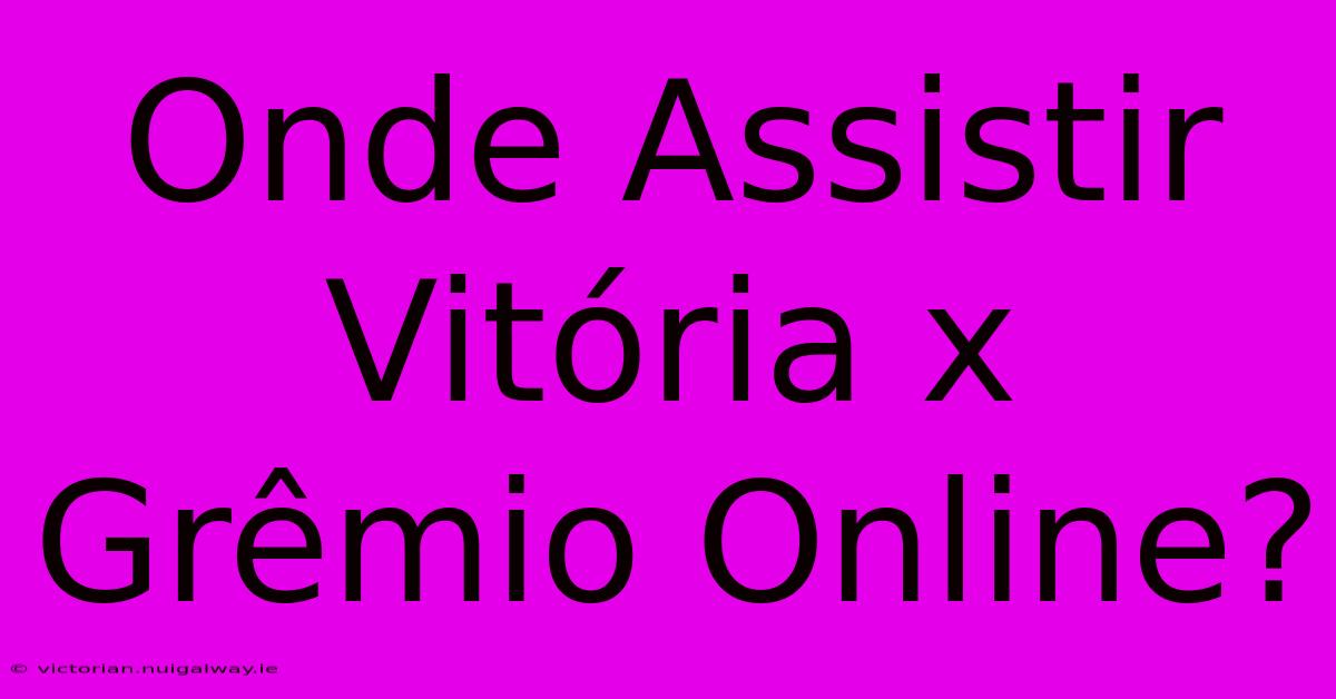 Onde Assistir Vitória X Grêmio Online?