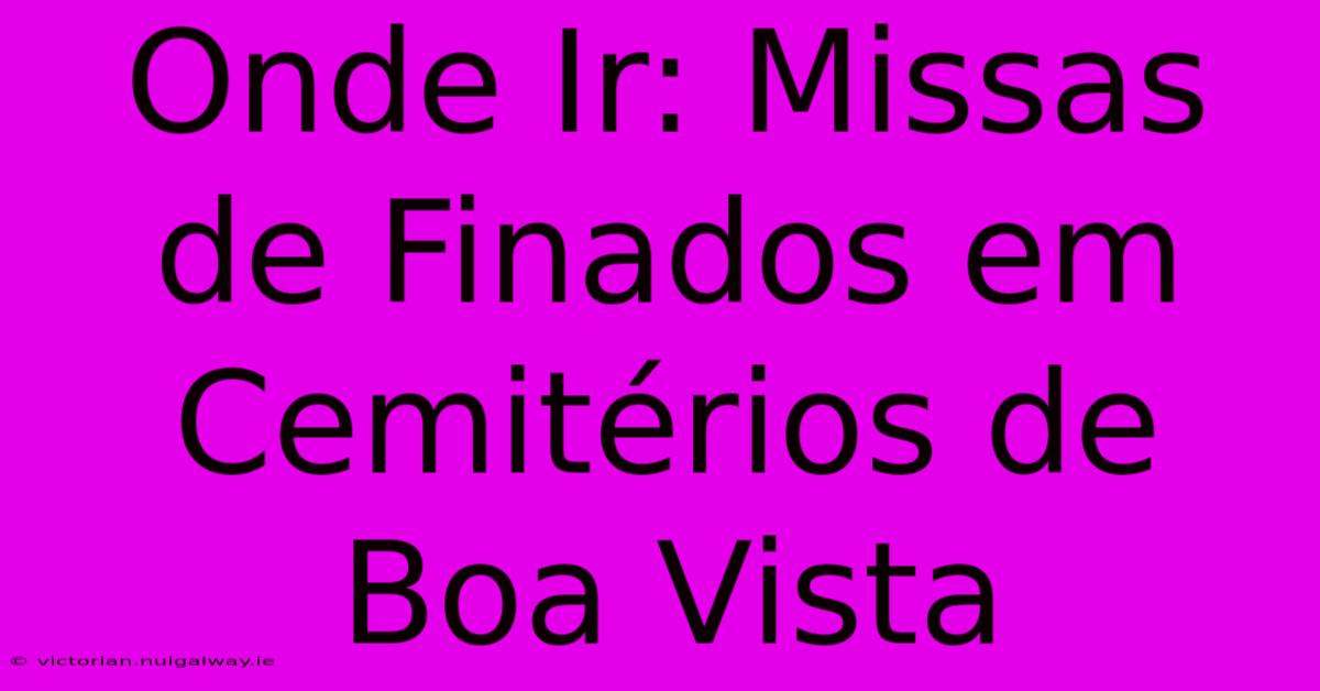 Onde Ir: Missas De Finados Em Cemitérios De Boa Vista