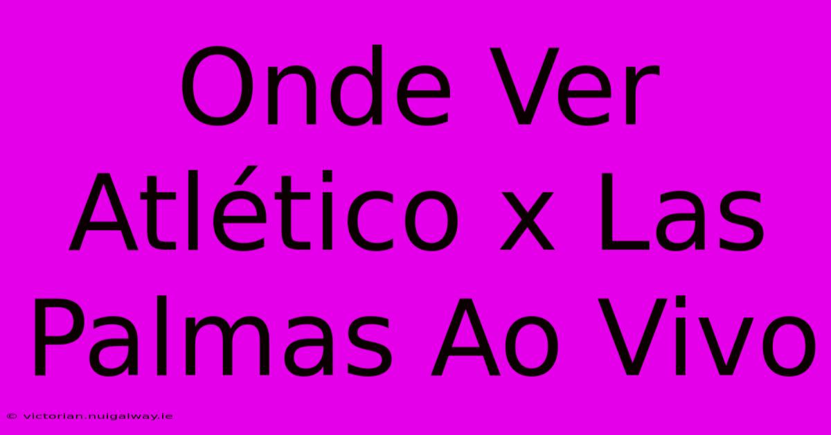 Onde Ver Atlético X Las Palmas Ao Vivo 