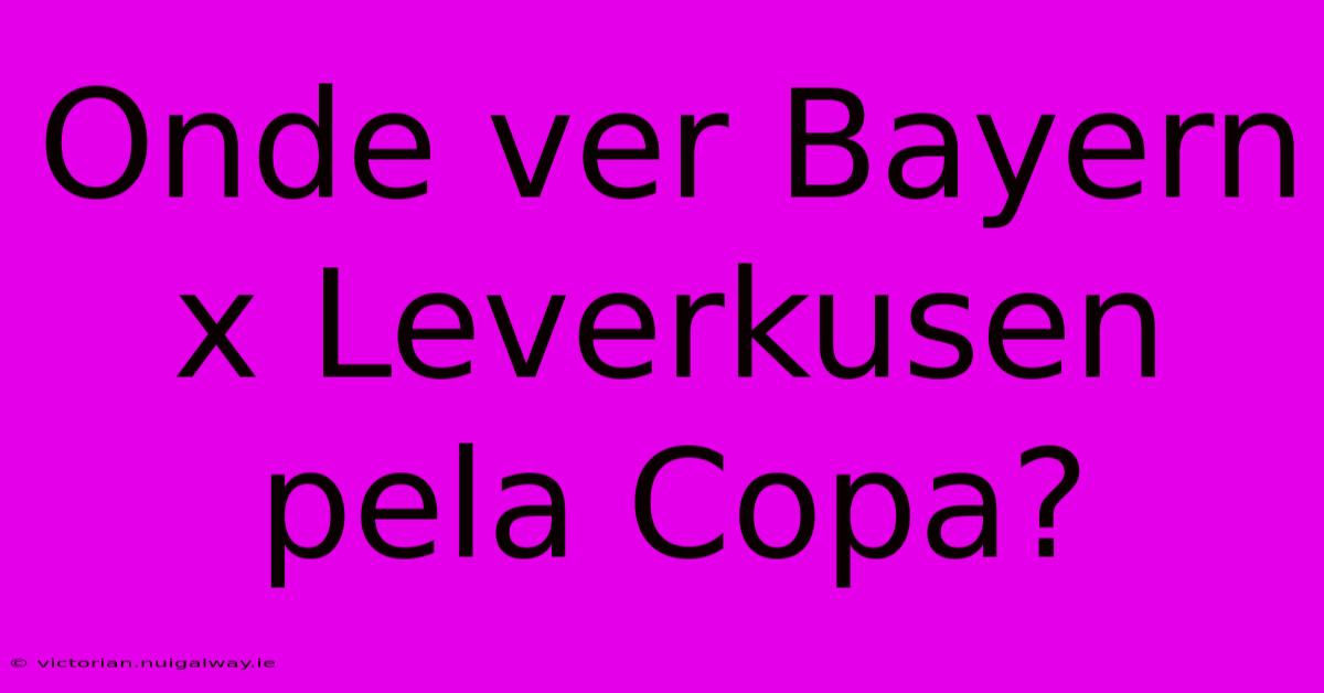 Onde Ver Bayern X Leverkusen Pela Copa?