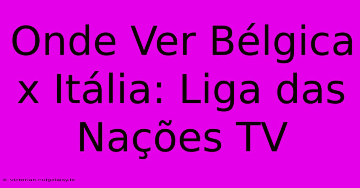 Onde Ver Bélgica X Itália: Liga Das Nações TV 