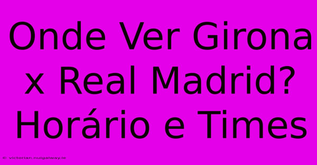 Onde Ver Girona X Real Madrid? Horário E Times