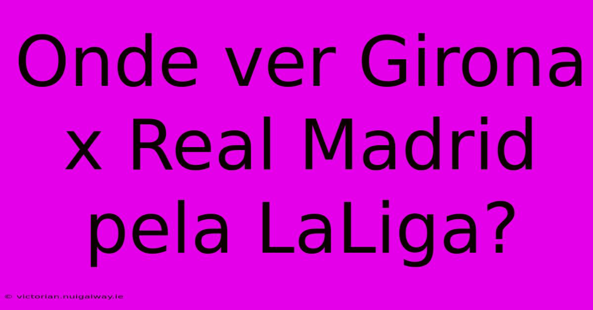 Onde Ver Girona X Real Madrid Pela LaLiga?