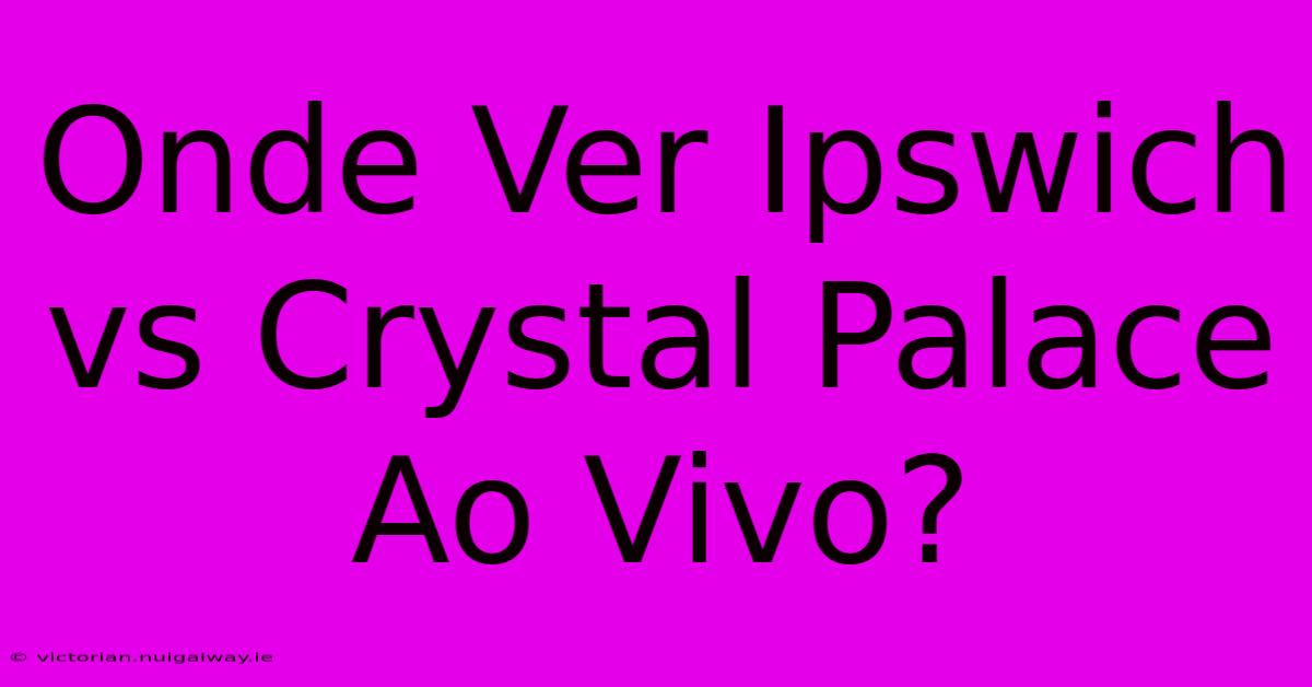 Onde Ver Ipswich Vs Crystal Palace Ao Vivo?