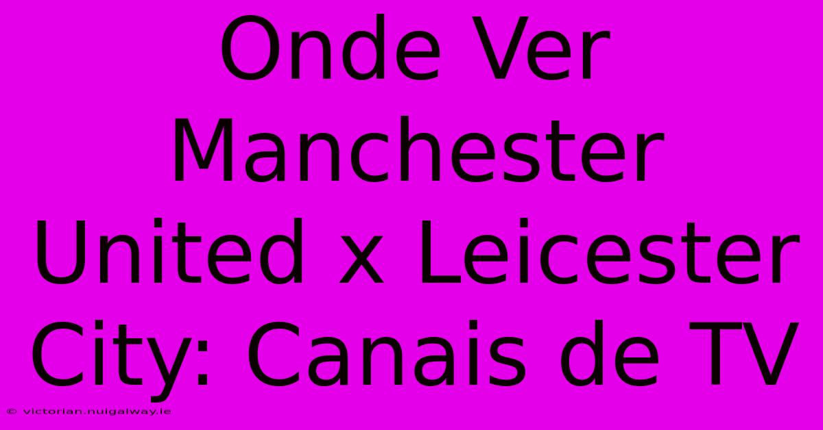 Onde Ver Manchester United X Leicester City: Canais De TV