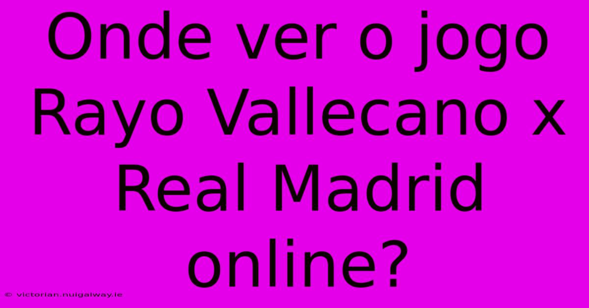 Onde Ver O Jogo Rayo Vallecano X Real Madrid Online?