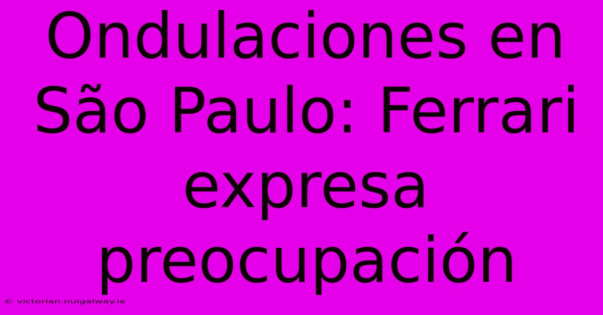 Ondulaciones En São Paulo: Ferrari Expresa Preocupación