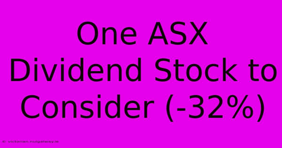 One ASX Dividend Stock To Consider (-32%)