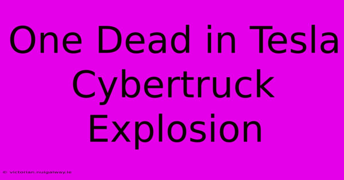 One Dead In Tesla Cybertruck Explosion