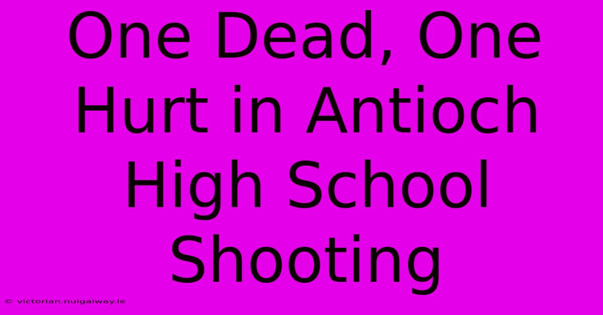 One Dead, One Hurt In Antioch High School Shooting