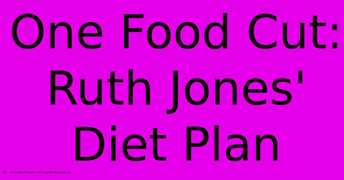 One Food Cut: Ruth Jones' Diet Plan