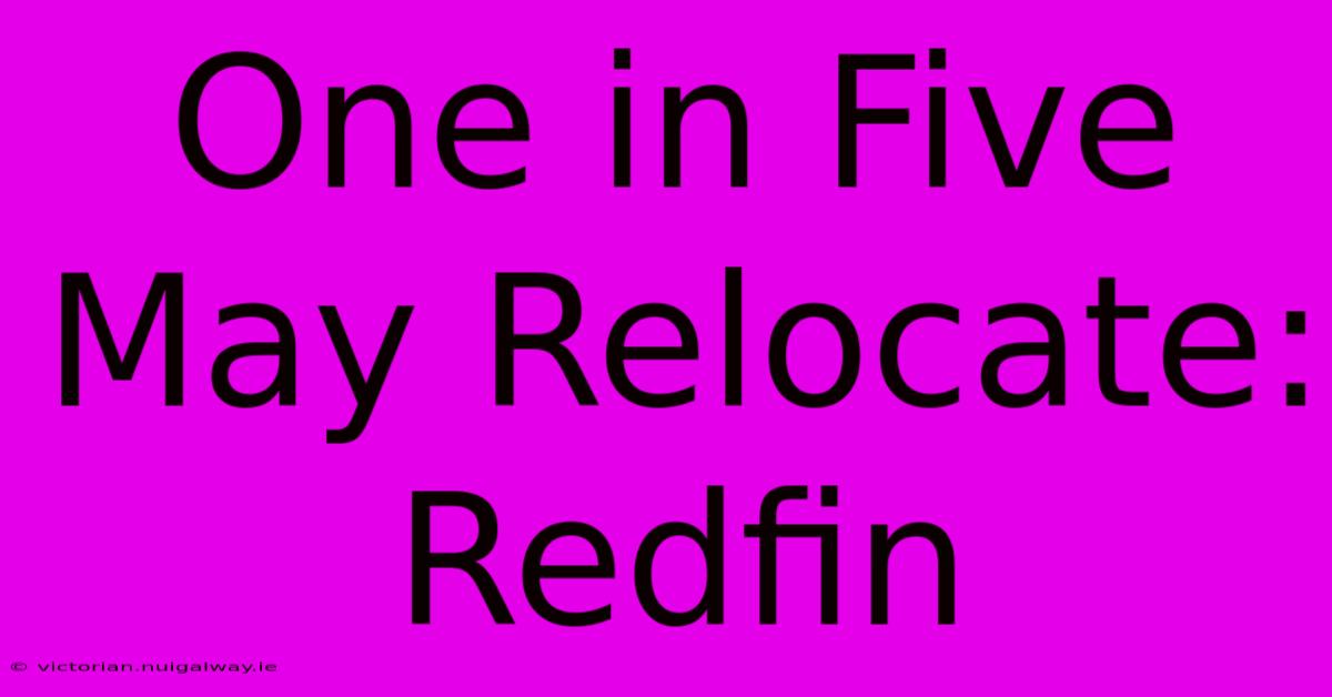 One In Five May Relocate: Redfin