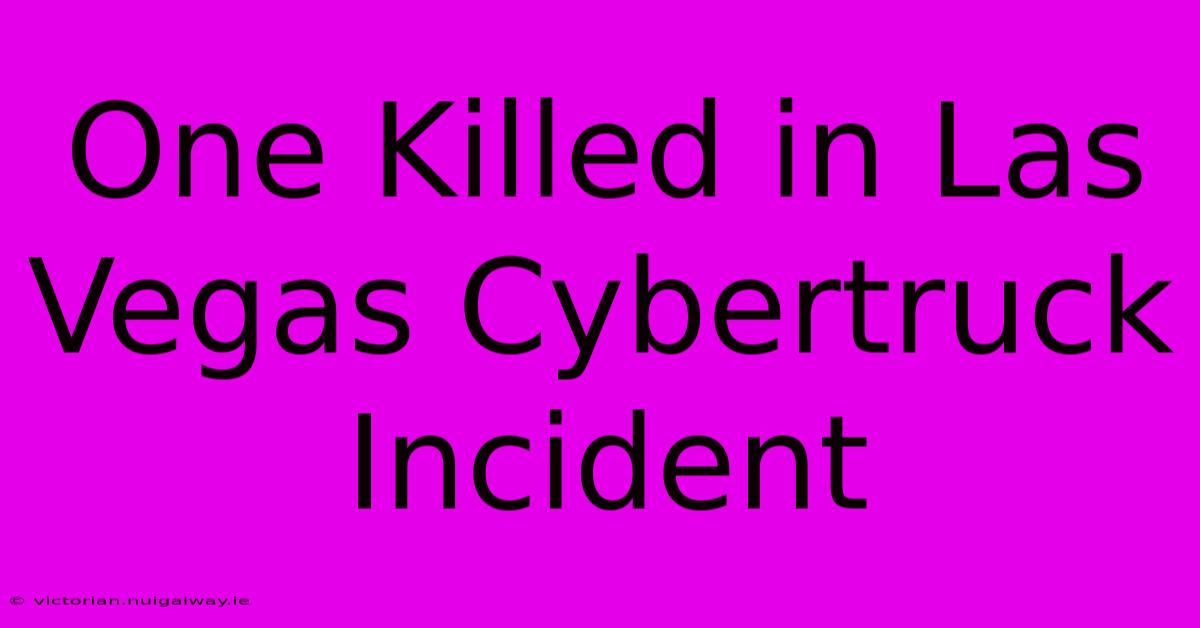 One Killed In Las Vegas Cybertruck Incident