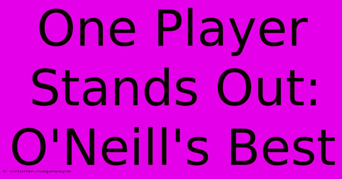 One Player Stands Out: O'Neill's Best