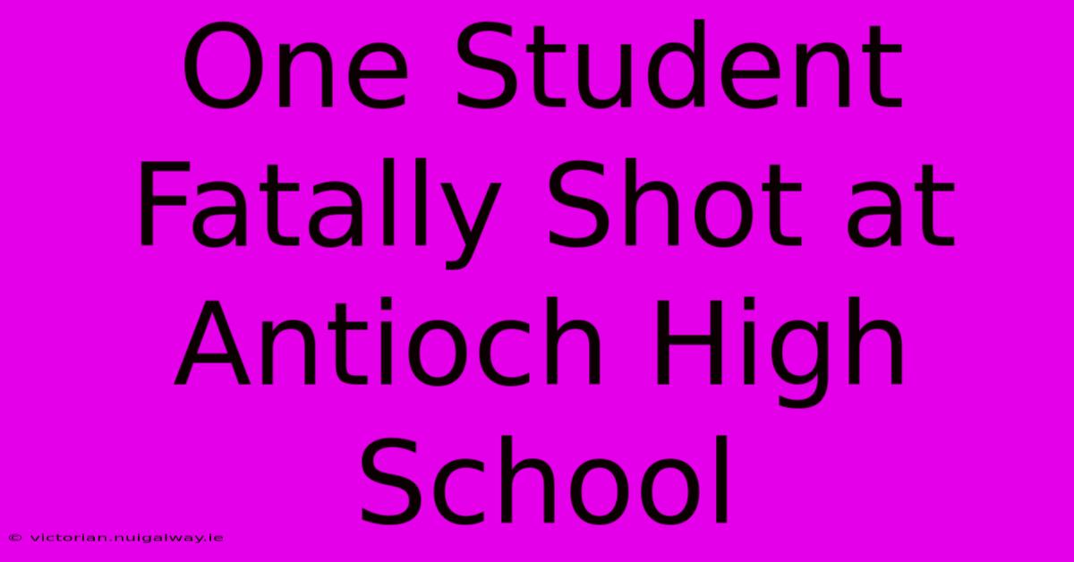 One Student Fatally Shot At Antioch High School