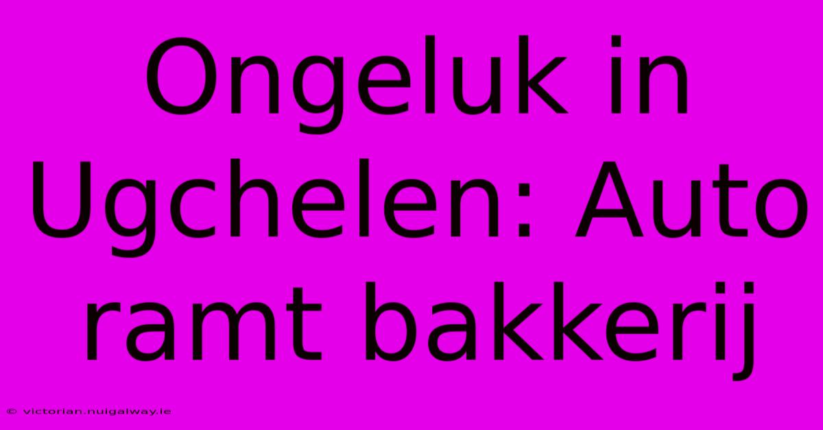 Ongeluk In Ugchelen: Auto Ramt Bakkerij