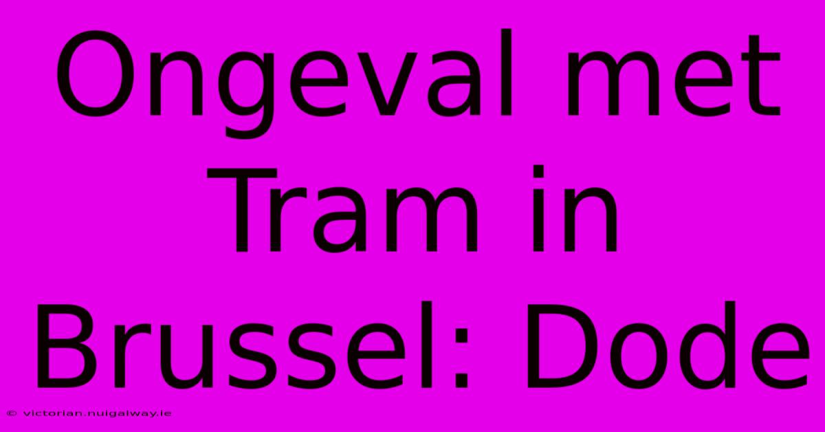 Ongeval Met Tram In Brussel: Dode 