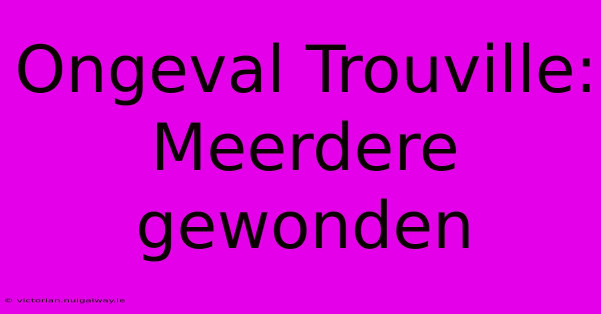 Ongeval Trouville: Meerdere Gewonden