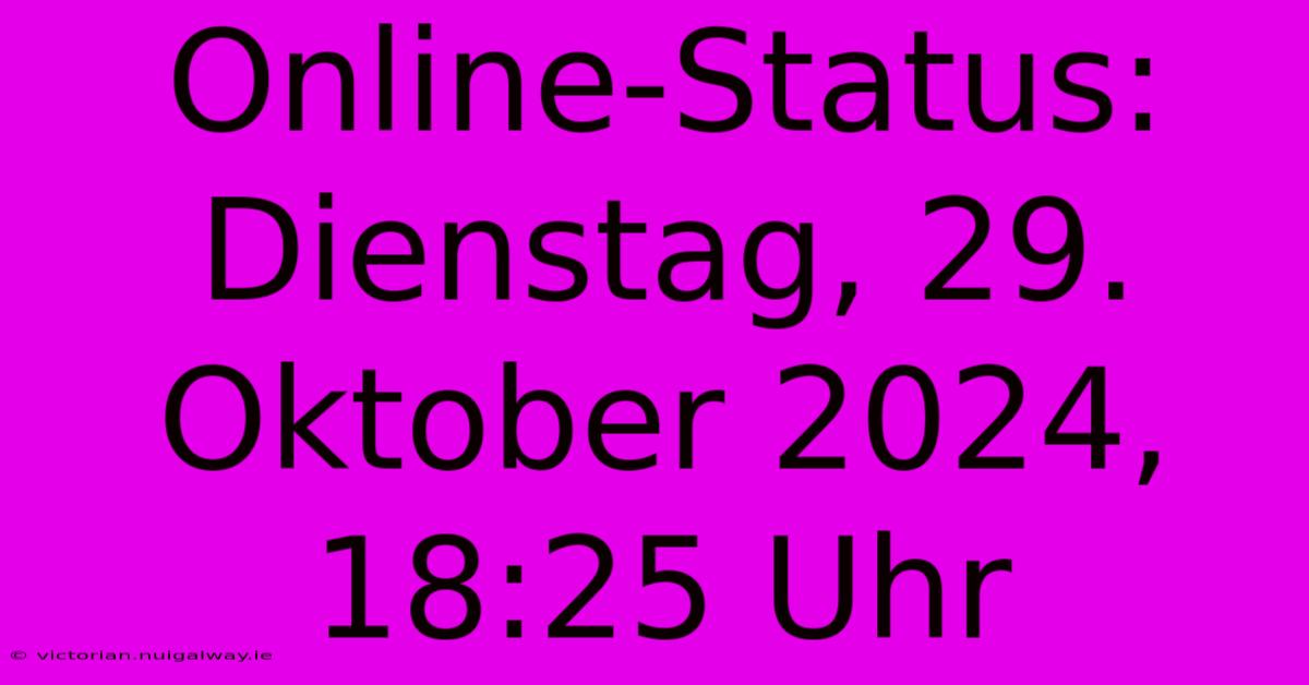 Online-Status: Dienstag, 29. Oktober 2024, 18:25 Uhr