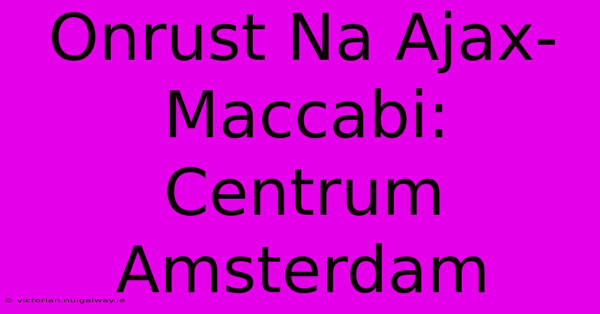 Onrust Na Ajax-Maccabi: Centrum Amsterdam 