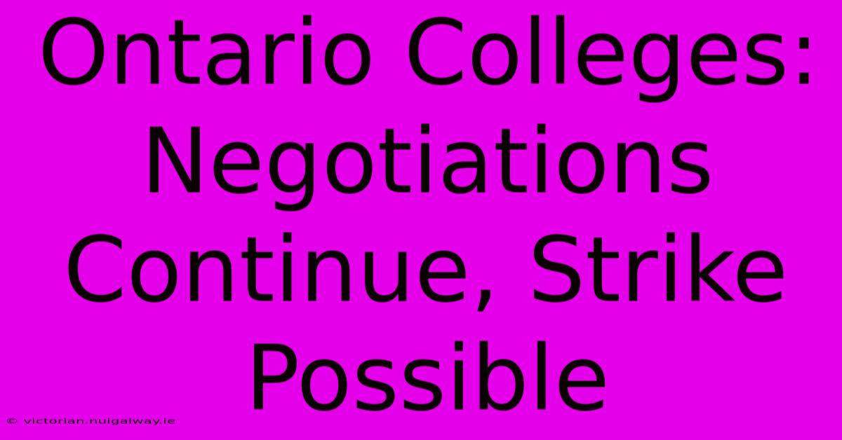 Ontario Colleges: Negotiations Continue, Strike Possible