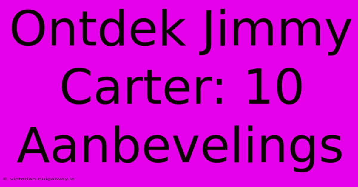 Ontdek Jimmy Carter: 10 Aanbevelings