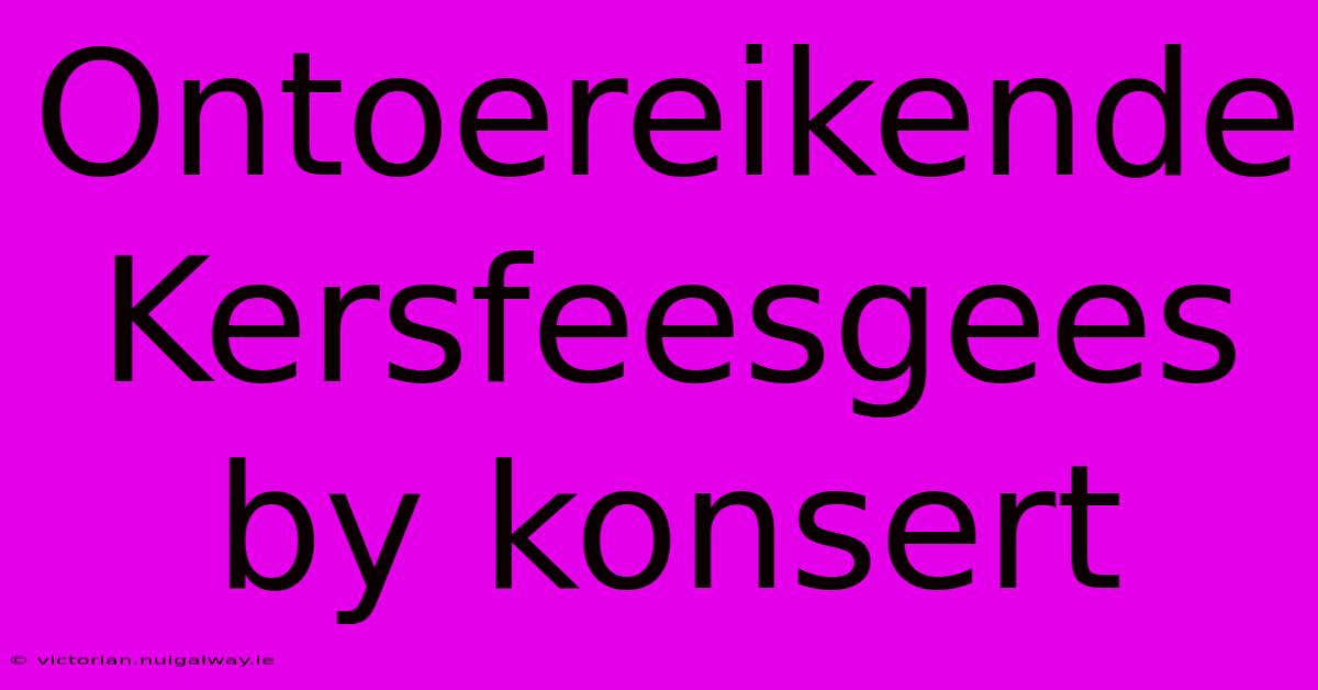 Ontoereikende Kersfeesgees By Konsert