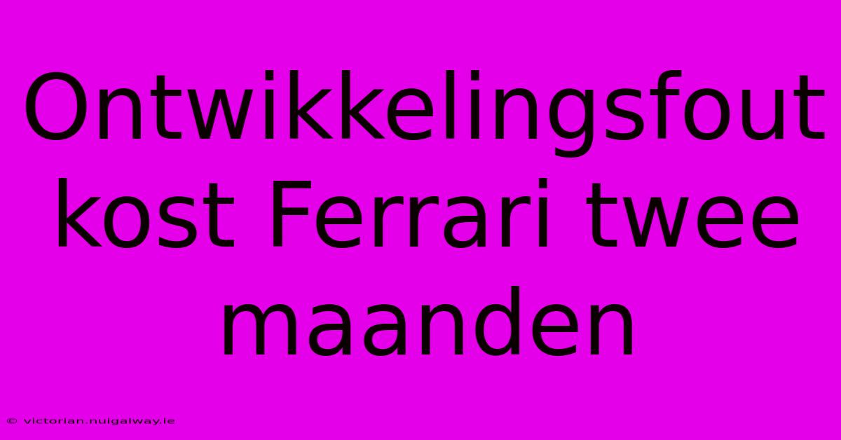 Ontwikkelingsfout Kost Ferrari Twee Maanden