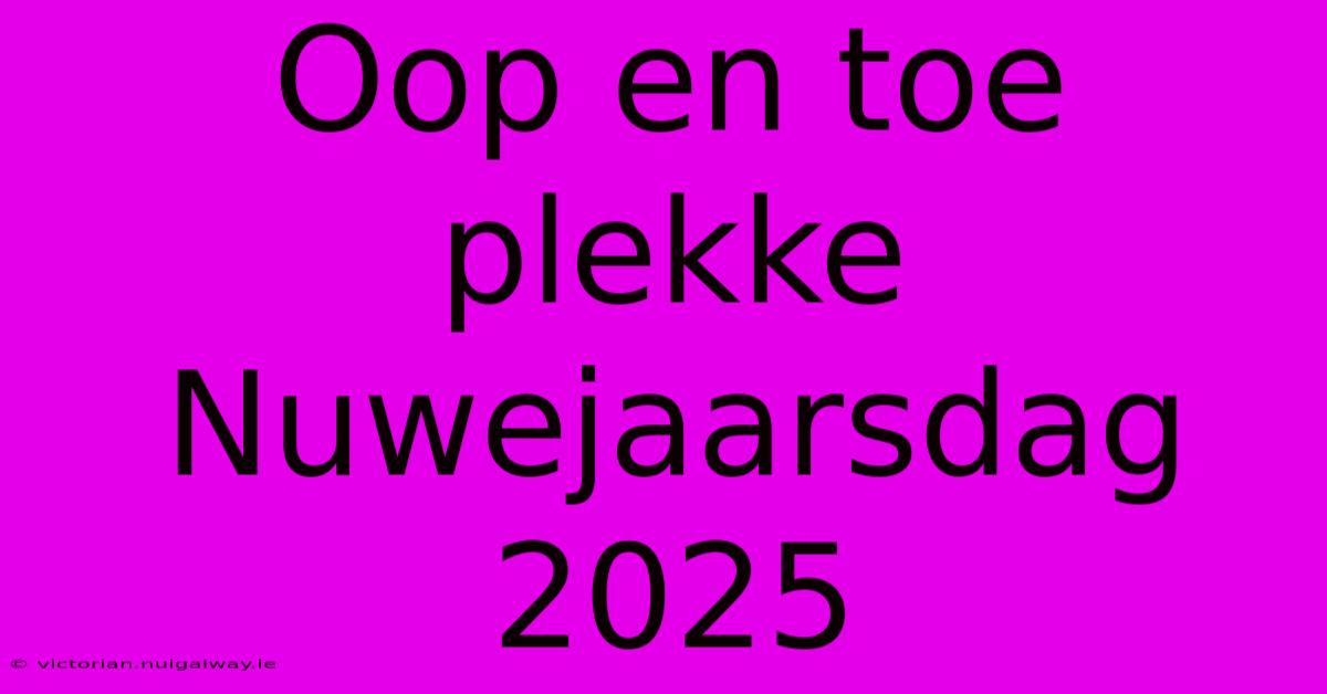 Oop En Toe Plekke Nuwejaarsdag 2025