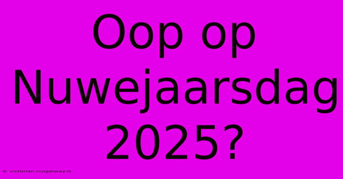 Oop Op Nuwejaarsdag 2025?